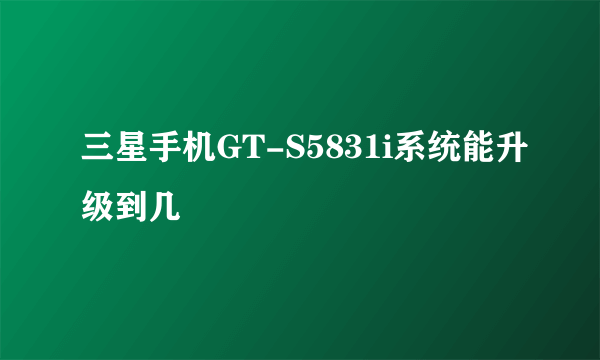 三星手机GT-S5831i系统能升级到几