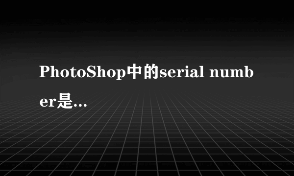 PhotoShop中的serial number是什么意思