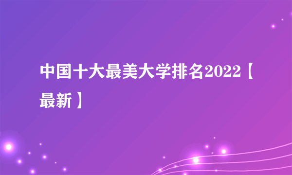 中国十大最美大学排名2022【最新】