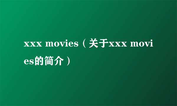 xxx movies（关于xxx movies的简介）