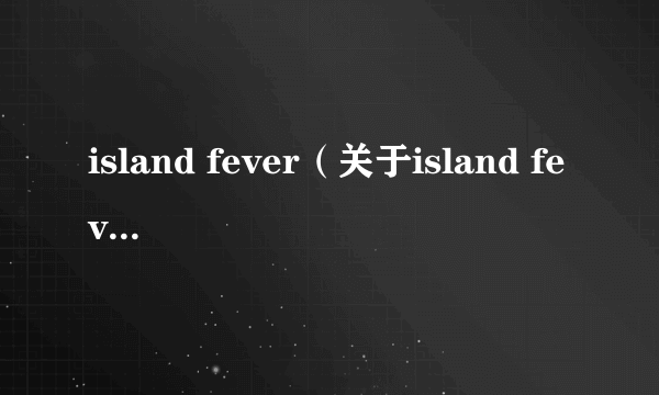island fever（关于island fever的简介）