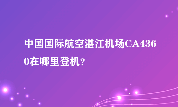 中国国际航空湛江机场CA4360在哪里登机？
