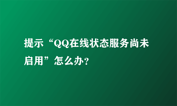 提示“QQ在线状态服务尚未启用”怎么办？