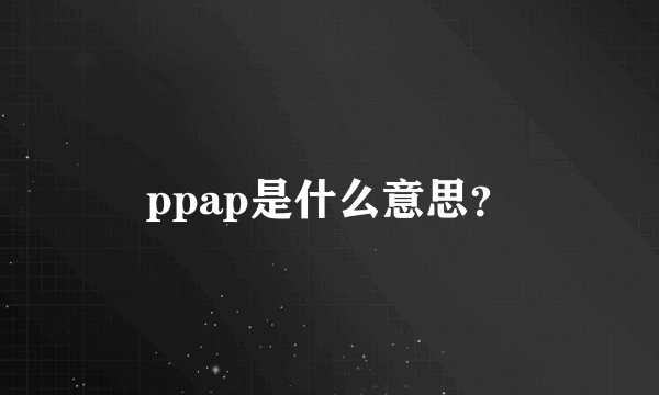 ppap是什么意思？