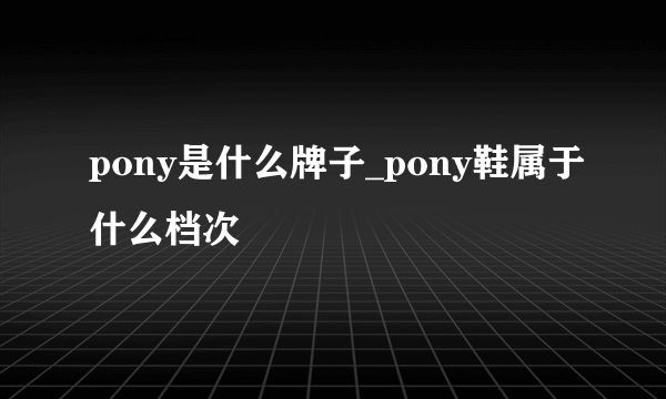 pony是什么牌子_pony鞋属于什么档次